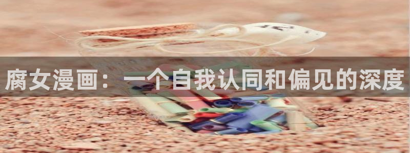 歪歪动漫免费：腐女漫画：一个自我认同和偏见的深度