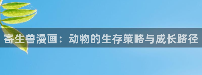 歪歪动漫动漫的门户网站官网：寄生兽漫画：动物的生存策略与成长路径
