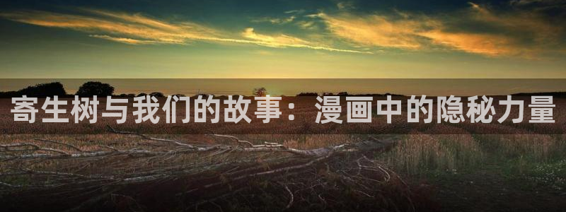 歪歪漫画正版官方版下载苹果：寄生树与我们的故事：漫画中的隐秘力量